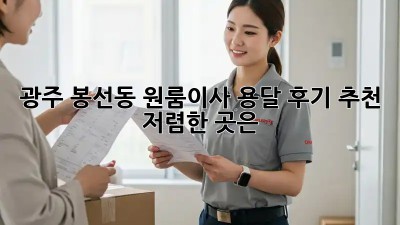 광주 봉선동 원룸이사 용달 후기 추천! 저렴한 곳은? 💖
